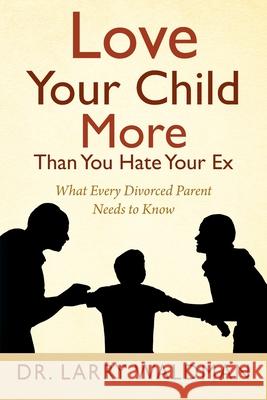 Love Your Child More Than You Hate Your Ex: What Every Divorced Parent Needs to Know Larry Waldman 9781977211736 Outskirts Press