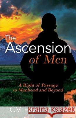 The Ascension of Men: A Right of Passage to Manhood and Beyond C M Fitzsimmons 9781977212702 Outskirts Press