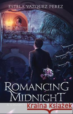 Romancing Midnight: A Collection of Short Stories Estela Vazquez Perez 9781977212757 Outskirts Press