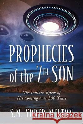 Prophecies of the 7th Son: The Indians Knew of His Coming Over 300 Years S M Yoder-Melton 9781977212870 Outskirts Press