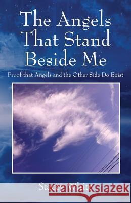 The Angels That Stand Beside Me: Proof That Angels and the Other Side Do Exist Stacey White 9781977212993 Outskirts Press