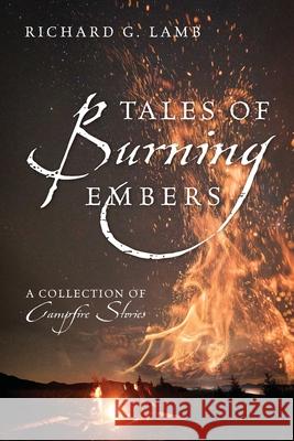 Tales of Burning Embers: A Collection of Campfire Stories Richard G. Lamb 9781977214089 Outskirts Press
