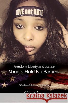 Freedom, Liberty and Justice Should Hold No Barriers: What Doesn't Divide Us, Will Unite Us Gina Luv 9781977214300 Outskirts Press