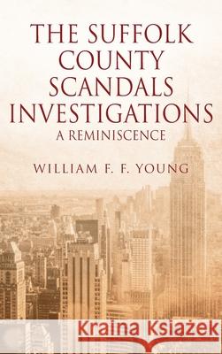 The Suffolk County Scandals Investigations: A Reminiscence William F F Young 9781977214874 Outskirts Press
