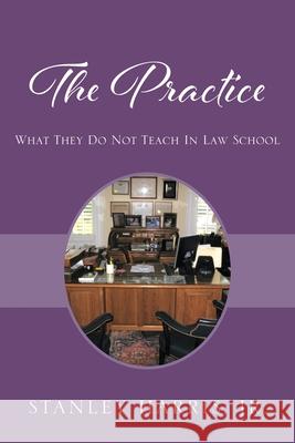 The Practice: What They Do Not Teach In Law School Stanley Harris 9781977215543 Outskirts Press