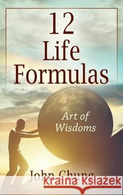 12 Life Formulas: Art of Wisdoms John Chung 9781977215611