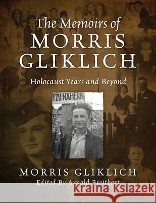 The Memoirs of Morris Gliklich: Holocaust Years and Beyond Morris Gliklich, Arnold Breitbart 9781977215710