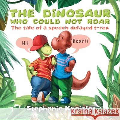 The Dinosaur Who Could Not Roar: The tale of a speech delayed t-rex Stephanie Kneisler 9781977216960 Outskirts Press