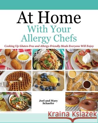 At Home With Your Allergy Chefs: Cooking Up Gluten-free and Allergy-Friendly Meals Everyone Will Enjoy Joel Schaefer Mary Schaefer 9781977217455
