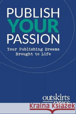 Outskirts Press Presents Publish Your Passion: Your Publishing Dreams Brought to Life Brent Sampson 9781977218292 Outskirts Press