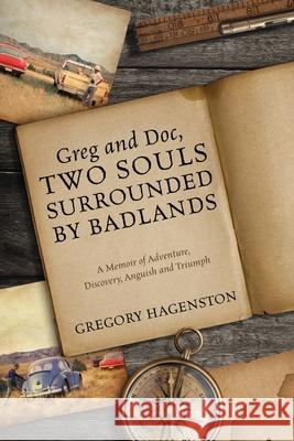 Greg and Doc, Two Souls Surrounded by Badlands: A Memoir of Adventure, Discovery, Anguish and Triumph Gregory Hagenston 9781977219008 Outskirts Press