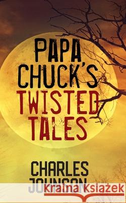 Papa Chuck's Twisted Tales Charles Johnson 9781977219701