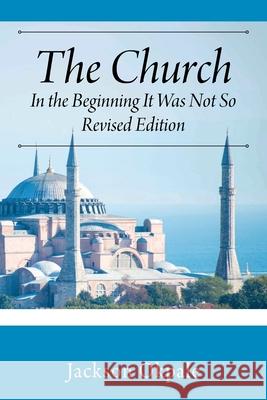 The Church: In the Beginning It Was Not So - Revised Edition Jackson Okpale 9781977220493 Outskirts Press