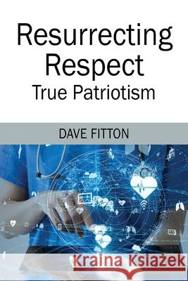 Resurrecting Respect: True Patriotism Dave Fitton 9781977221513 Outskirts Press