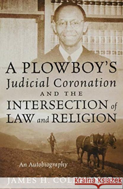 A Plowboy's Judicial Coronation and the Intersection of Law and Religion: An Autobiography James H Coleman, Jr 9781977222091