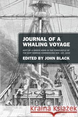 Journal of a Whaling Voyage: Kept by a Green Horn in the Forecastle of the Ship Nimrod Commencing Nov. 1st, 1842 John Black 9781977223265