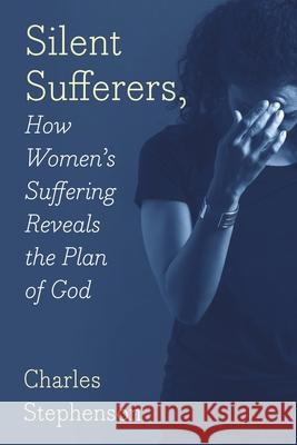 Silent Sufferers: How Women's Suffering Reveals The Plan God Charles Stephenson 9781977223388 Outskirts Press