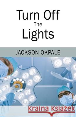 Turn Off The Lights Jackson Okpale 9781977223401 Outskirts Press