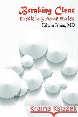 Breaking Clear: Breaking Acne Rules M. D. Edwin Ishoo 9781977223555 Outskirts Press