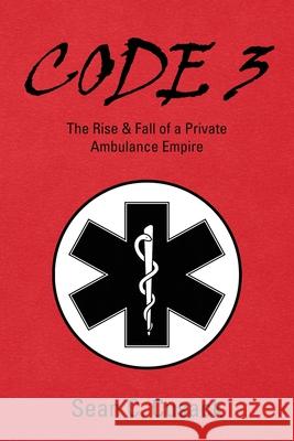 Code 3: The Rise & Fall of a Private Ambulance Empire Sean C. Cusack 9781977223869 Outskirts Press