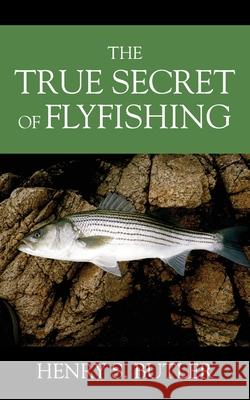 The True Secret of Flyfishing Henry S. Butler 9781977224132 Outskirts Press