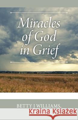 Miracles of God in Grief Thd Betty J Williams, PhD 9781977224378 Outskirts Press