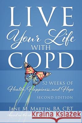 Live Your Life with COPD - 52 Weeks of Health, Happiness, and Hope: Second Edition Ba Crt Martin 9781977224699 Outskirts Press