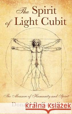 The Spirit of Light Cubit: The Measure of Humanity and Spirit Donald B. Carroll 9781977225276 Outskirts Press