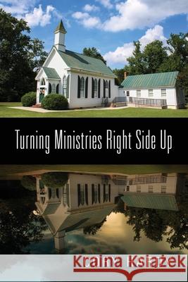 Turning Ministries Right Side Up Cory Hardy 9781977225528