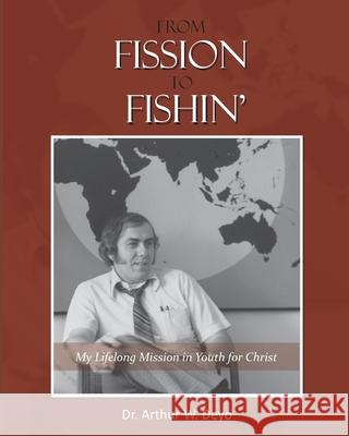 From Fission to Fishin': My Lifelong Mission in Youth For Christ Arthur W. (Art) Deyo 9781977225863 Outskirts Press