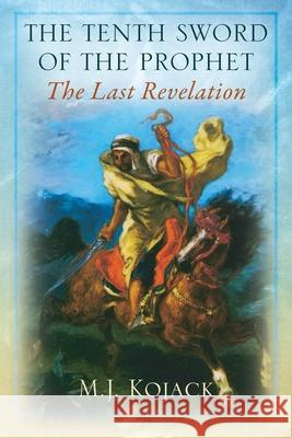 The Tenth Sword of the Prophet: The Last Revelation M J Kojack 9781977226075 Outskirts Press