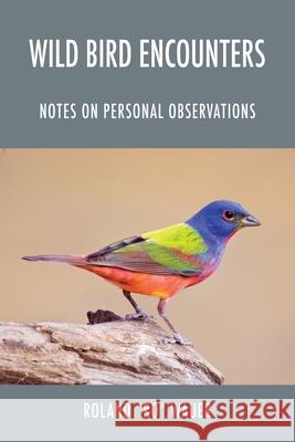 Wild Bird Encounters: Notes on Personal Observations Roland Ro Wauer 9781977226150