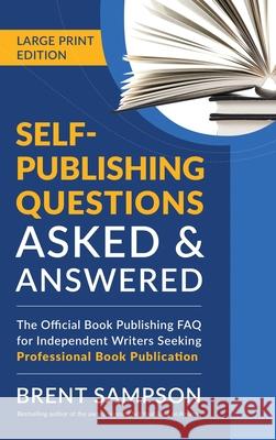Self-Publishing Questions Asked & Answered (LARGE PRINT EDITION): The Official Book Publishing FAQ for Independent Writers Seeking Professional Book P Brent Sampson 9781977226655 Outskirts Press