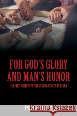 For God's Glory and Man's Honor: Helping Others with Sexual Issues is Risky Perry Riff 9781977226860 Outskirts Press