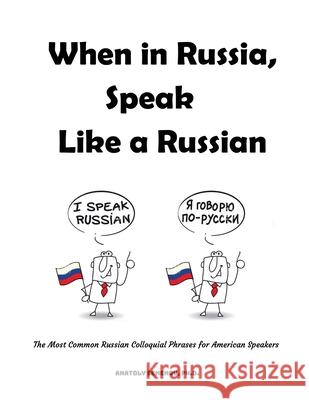 When in Russia, Speak Like a Russian: The Most Common Russian Colloquial Phrases for American Speakers Anatoly Semenov 9781977227133