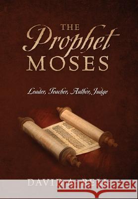 The Prophet Moses: Leader, Teacher, Author, Judge David A Bell 9781977227249 Outskirts Press