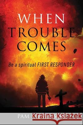 When Trouble Comes: Be a Spiritual First Responder Pam Stevenson 9781977228413