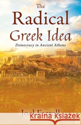 The Radical Greek Idea: Democracy in Ancient Athens Joel Farrell 9781977228451 Outskirts Press