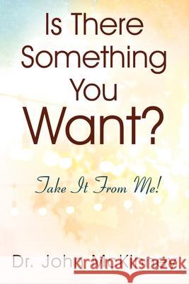 Is There Something You Want? Take It From Me! John McKinney 9781977228468