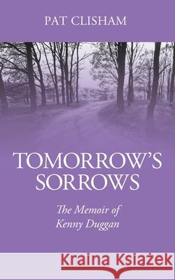 Tomorrow's Sorrows: The Memoir of Kenny Duggan Pat Clisham 9781977228659 Outskirts Press
