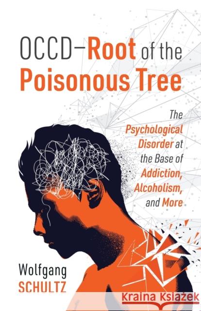 OCCD - Root of the Poisonous Tree: The Psychological Disorder at the Base of Addiction, Alcoholism, and More Wolfgang Schultz 9781977229021 Outskirts Press