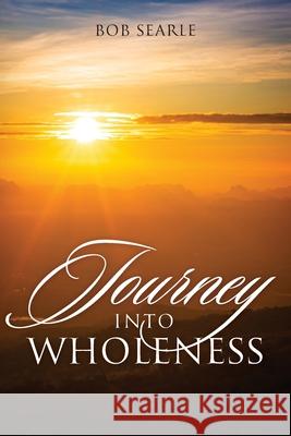 Journey Into Wholeness Bob Searle 9781977229496