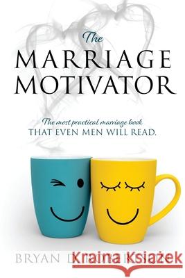 The Marriage Motivator: The most practical marriage book that even men will read. (Short chapters and pictures!) Bryan D Robertson 9781977229700