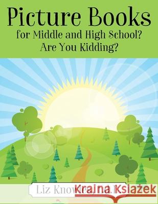 Picture Books for Middle and High School? Are You Kidding? Ed D Liz Knowles 9781977229991 Outskirts Press