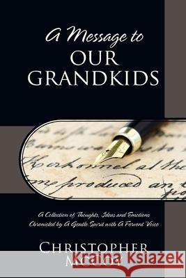 A Message to Our Grandkids: A Collection of Thoughts, Ideas and Emotions Chronicled by A Gentle Spirit with A Fervent Voice Christopher McCoy 9781977230393 Outskirts Press