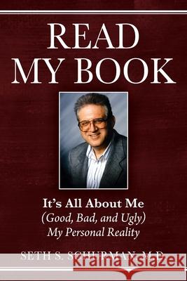 Read My Book: It's All About Me (Good, Bad, and Ugly) My Personal Reality Seth Schurman, M D 9781977230416