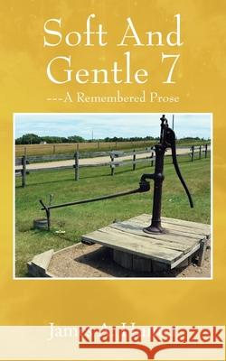Soft And Gentle 7: ---A Remembered Prose James a Hunter 9781977230720 Outskirts Press
