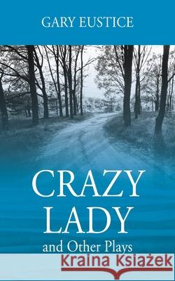 Crazy Lady and Other Plays Gary Eustice 9781977230966 Outskirts Press