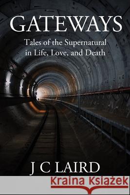 Gateways: Tales of the Supernatural in Life, Love, and Death J. C. Laird 9781977231253 Outskirts Press