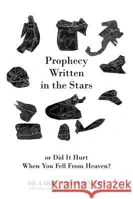 Prophecy Written in the Stars: Or Did It Hurt When You Fell From Heaven? Dr Larry Anderson 9781977231970